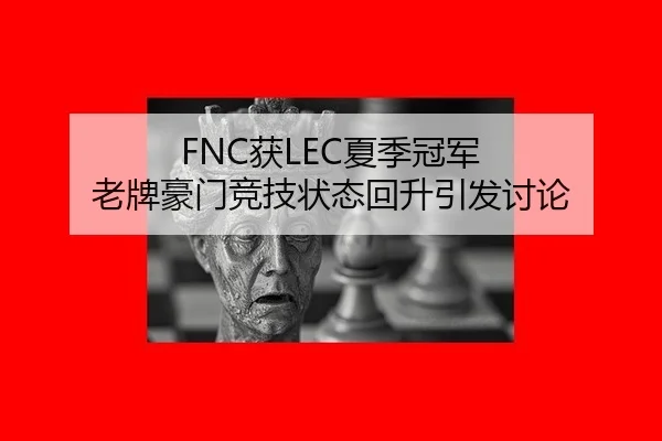 FNC获LEC夏季冠军 老牌豪门竞技状态回升引发讨论